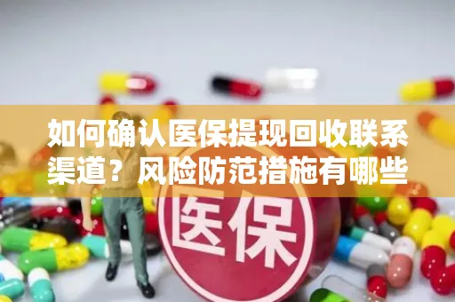 如何确认医保提现回收联系渠道？风险防范措施有哪些？